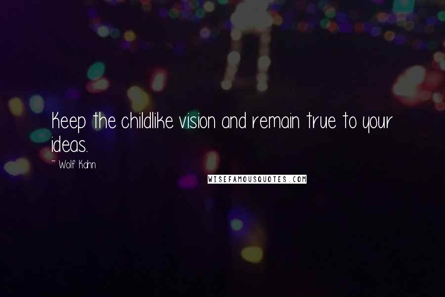 Wolf Kahn Quotes: Keep the childlike vision and remain true to your ideas.