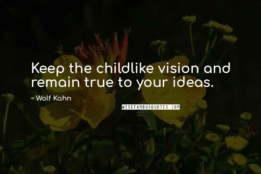 Wolf Kahn Quotes: Keep the childlike vision and remain true to your ideas.