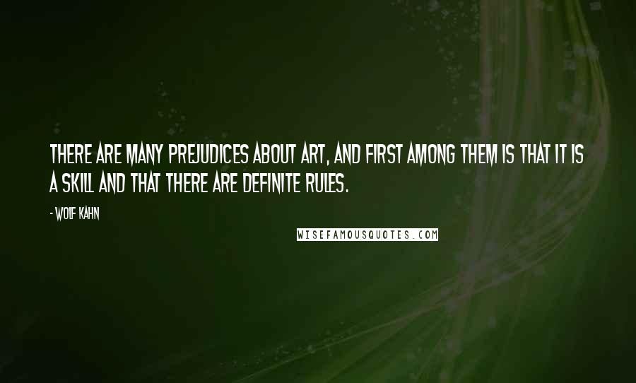 Wolf Kahn Quotes: There are many prejudices about art, and first among them is that it is a skill and that there are definite rules.