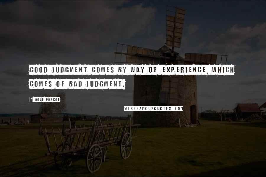 Wolf Pascoe Quotes: Good judgment comes by way of experience, which comes of bad judgment.