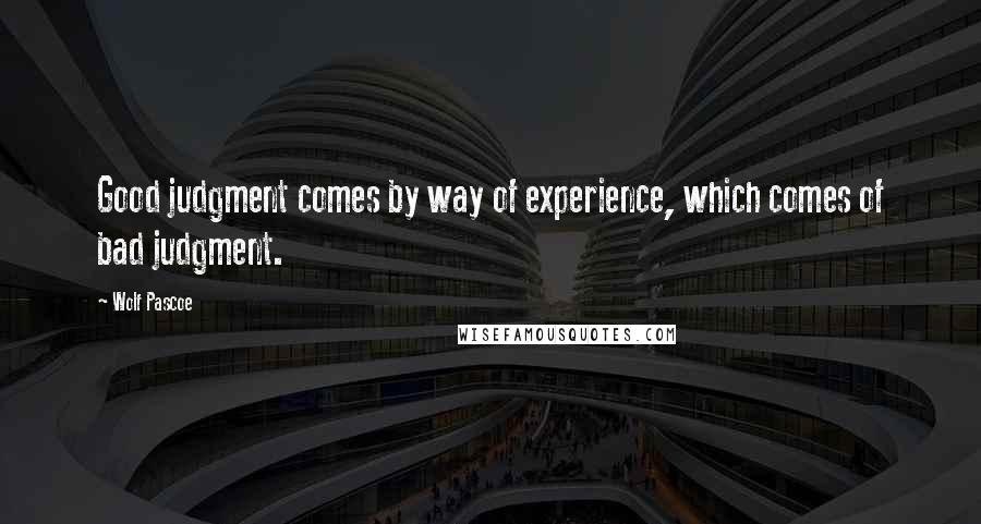 Wolf Pascoe Quotes: Good judgment comes by way of experience, which comes of bad judgment.