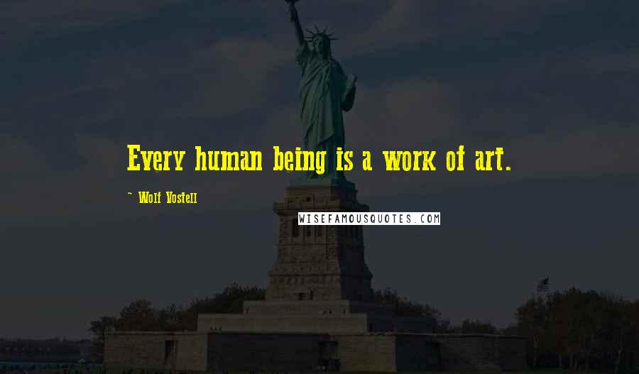 Wolf Vostell Quotes: Every human being is a work of art.