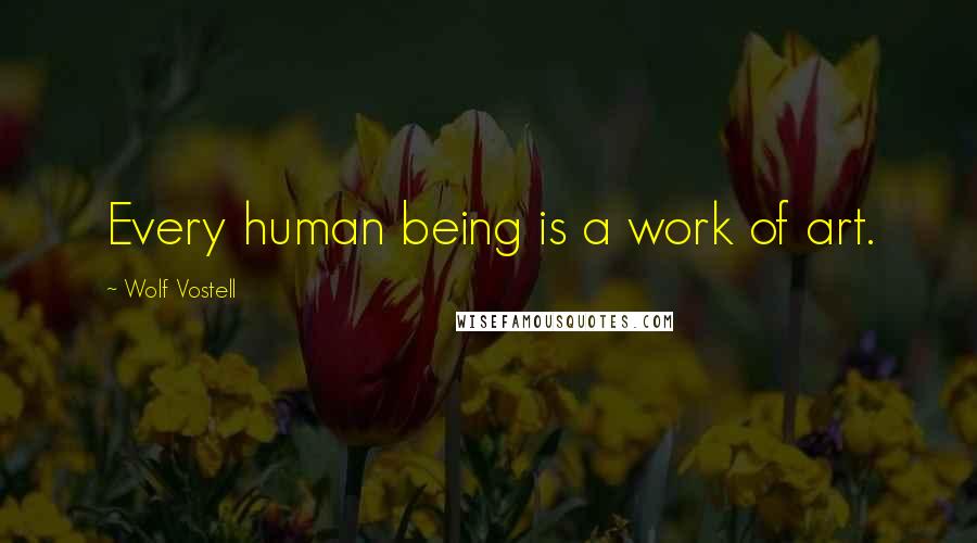 Wolf Vostell Quotes: Every human being is a work of art.