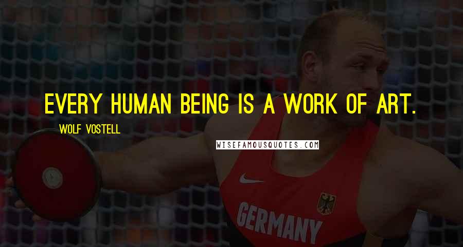 Wolf Vostell Quotes: Every human being is a work of art.