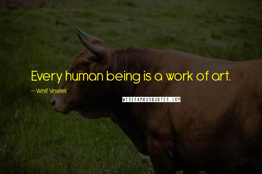 Wolf Vostell Quotes: Every human being is a work of art.
