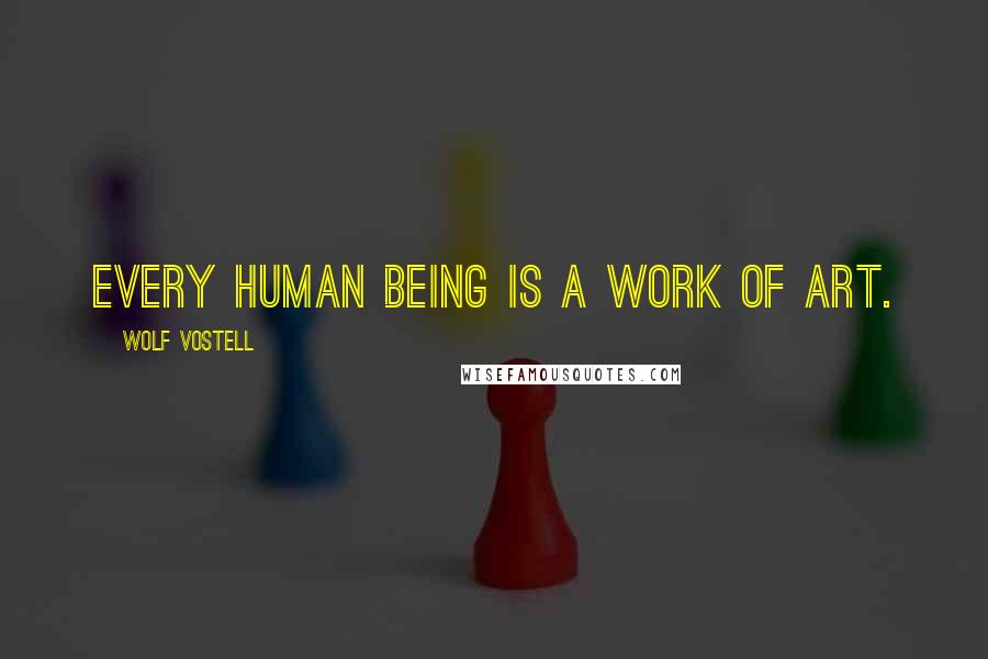 Wolf Vostell Quotes: Every human being is a work of art.