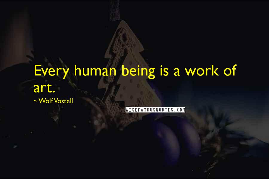 Wolf Vostell Quotes: Every human being is a work of art.