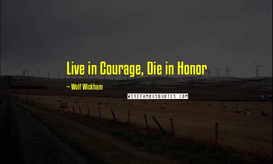 Wolf Wickham Quotes: Live in Courage, Die in Honor