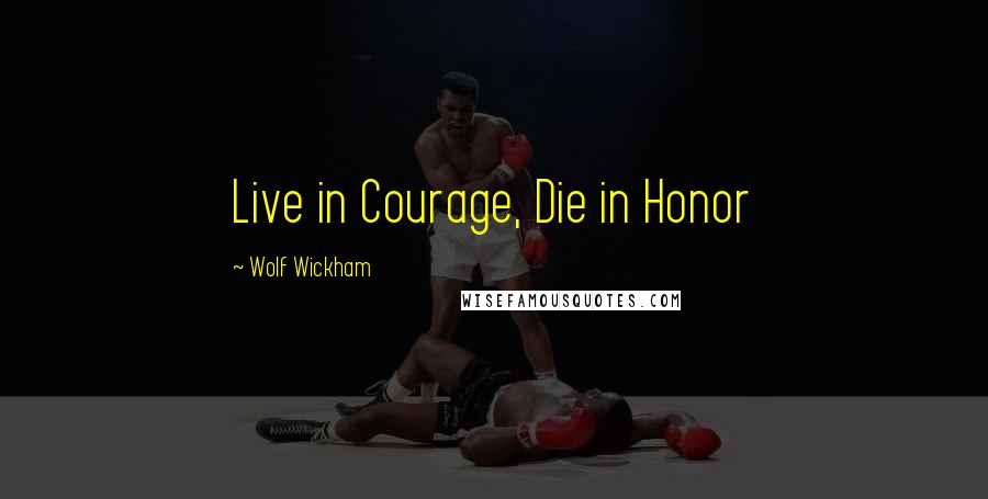 Wolf Wickham Quotes: Live in Courage, Die in Honor