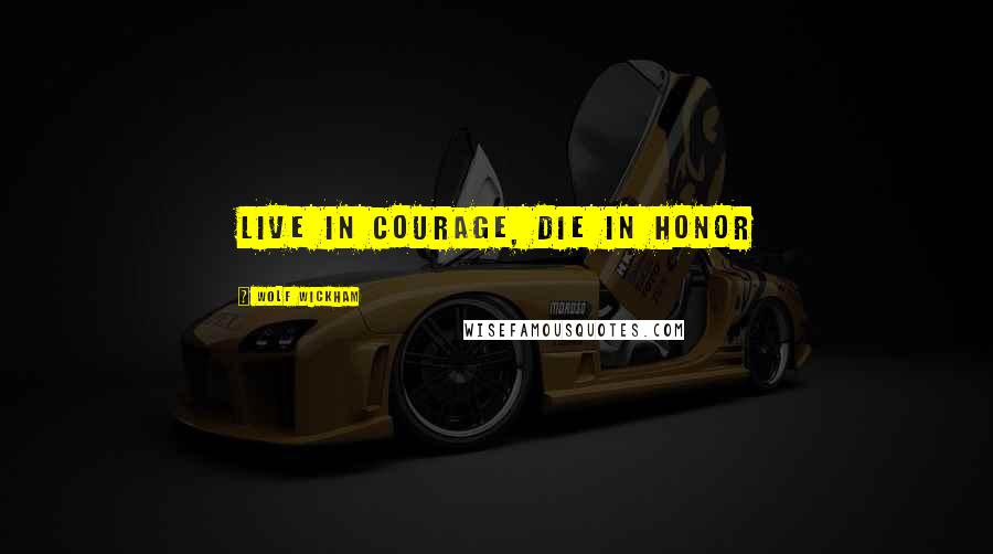 Wolf Wickham Quotes: Live in Courage, Die in Honor