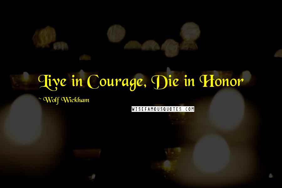 Wolf Wickham Quotes: Live in Courage, Die in Honor