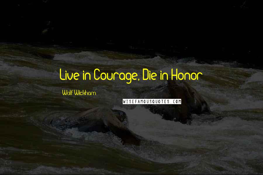 Wolf Wickham Quotes: Live in Courage, Die in Honor