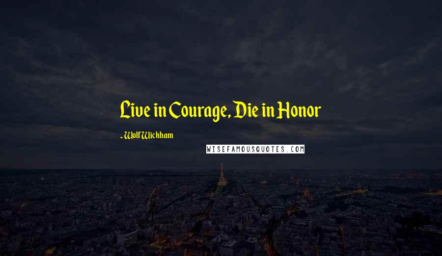 Wolf Wickham Quotes: Live in Courage, Die in Honor