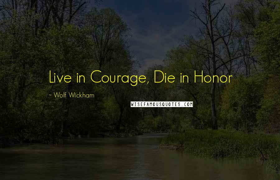 Wolf Wickham Quotes: Live in Courage, Die in Honor