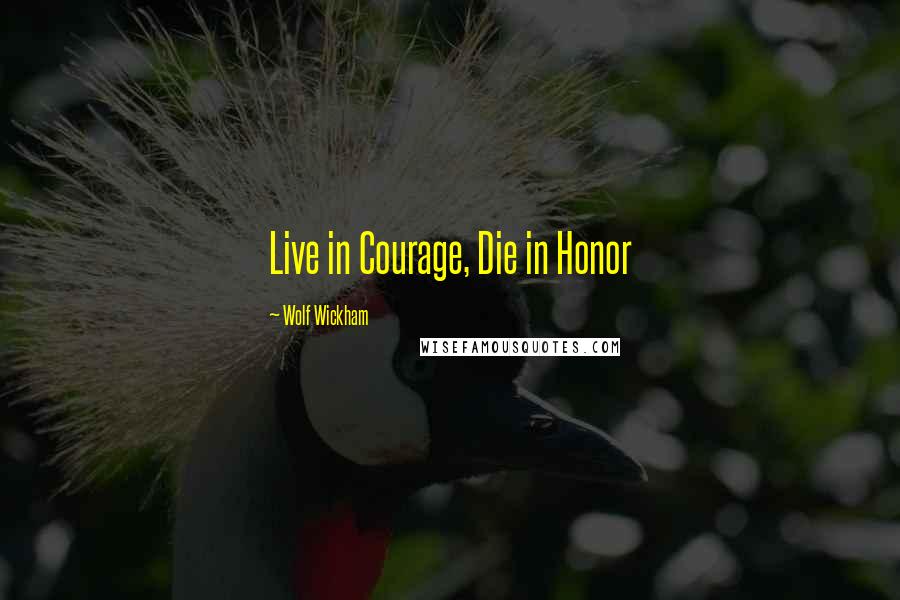 Wolf Wickham Quotes: Live in Courage, Die in Honor