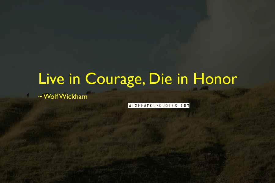 Wolf Wickham Quotes: Live in Courage, Die in Honor