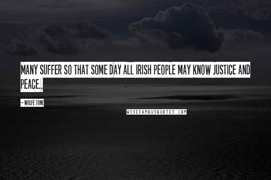 Wolfe Tone Quotes: Many suffer so that some day all Irish people may know justice and peace..