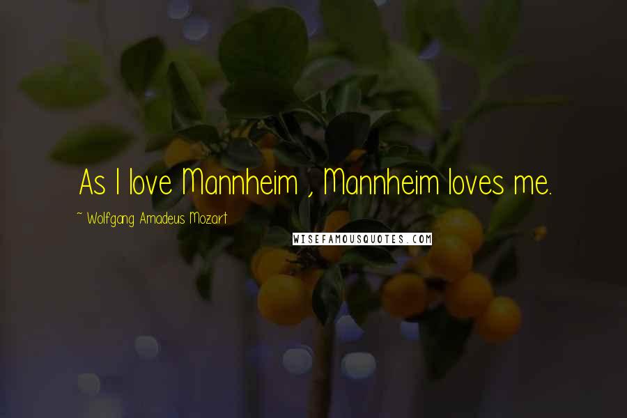 Wolfgang Amadeus Mozart Quotes: As I love Mannheim , Mannheim loves me.