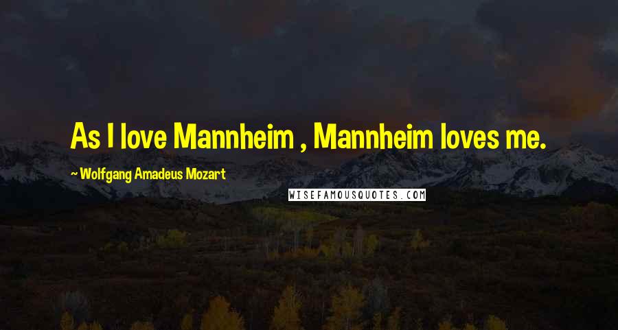 Wolfgang Amadeus Mozart Quotes: As I love Mannheim , Mannheim loves me.