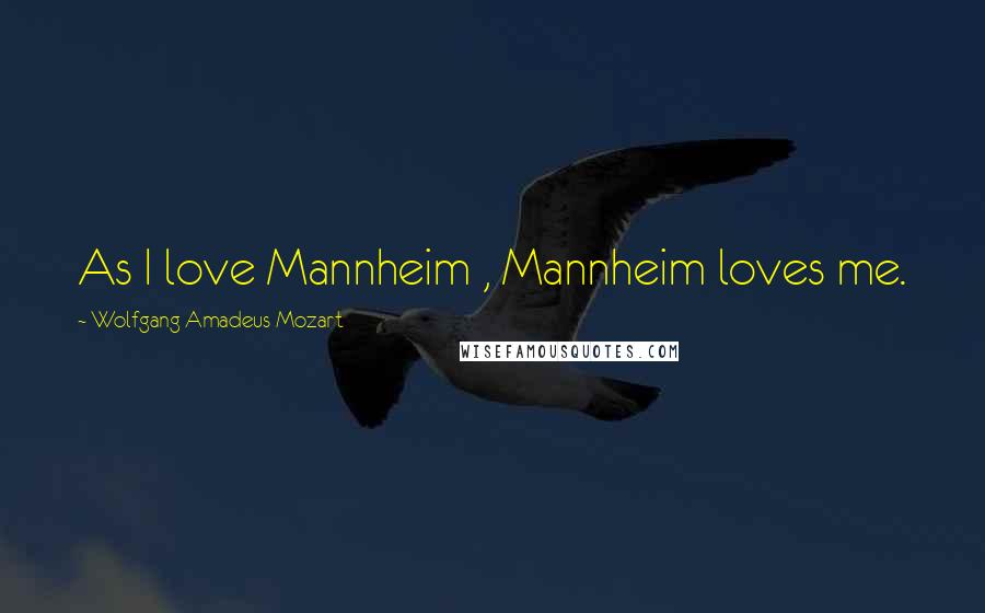 Wolfgang Amadeus Mozart Quotes: As I love Mannheim , Mannheim loves me.