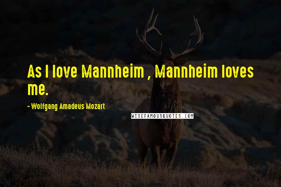 Wolfgang Amadeus Mozart Quotes: As I love Mannheim , Mannheim loves me.