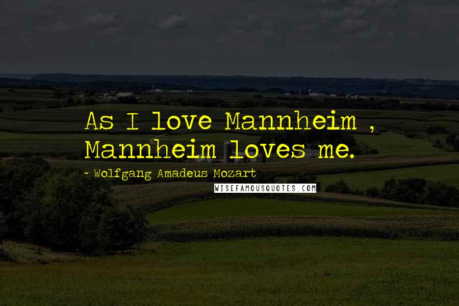 Wolfgang Amadeus Mozart Quotes: As I love Mannheim , Mannheim loves me.