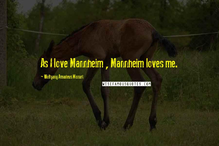 Wolfgang Amadeus Mozart Quotes: As I love Mannheim , Mannheim loves me.