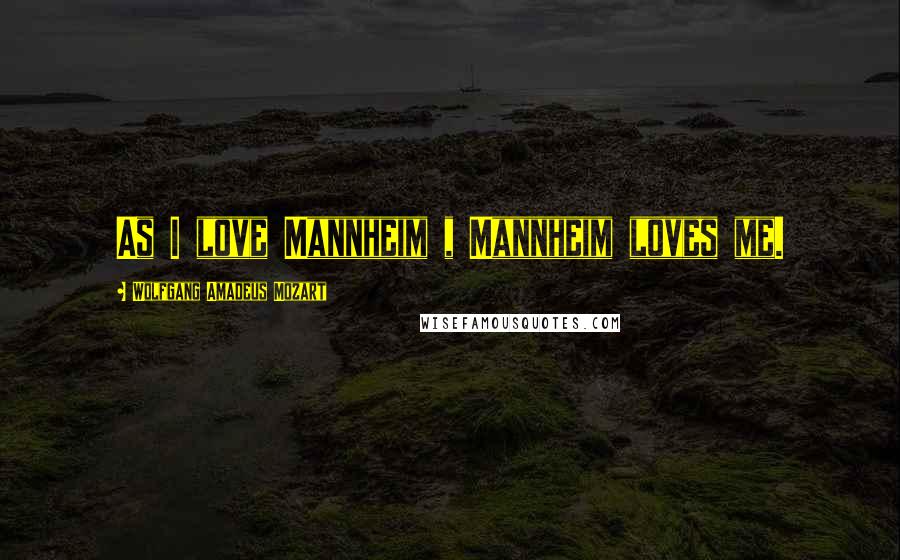 Wolfgang Amadeus Mozart Quotes: As I love Mannheim , Mannheim loves me.
