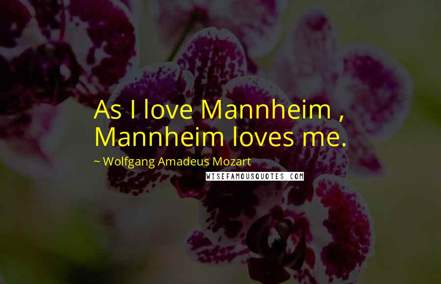 Wolfgang Amadeus Mozart Quotes: As I love Mannheim , Mannheim loves me.