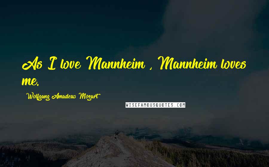 Wolfgang Amadeus Mozart Quotes: As I love Mannheim , Mannheim loves me.