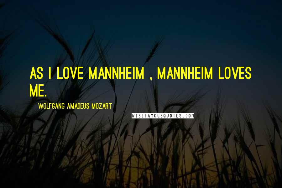 Wolfgang Amadeus Mozart Quotes: As I love Mannheim , Mannheim loves me.