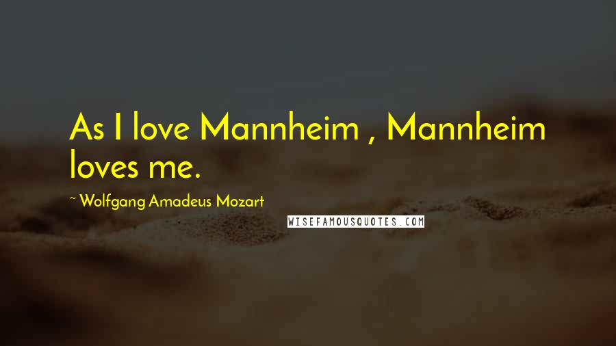 Wolfgang Amadeus Mozart Quotes: As I love Mannheim , Mannheim loves me.