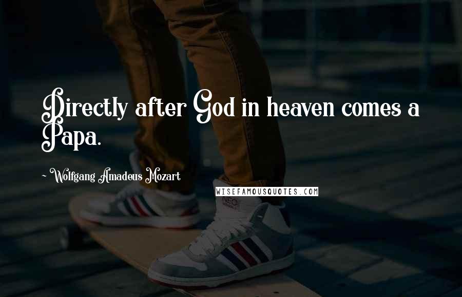 Wolfgang Amadeus Mozart Quotes: Directly after God in heaven comes a Papa.