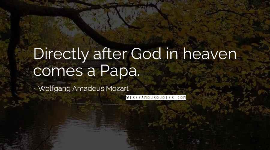 Wolfgang Amadeus Mozart Quotes: Directly after God in heaven comes a Papa.