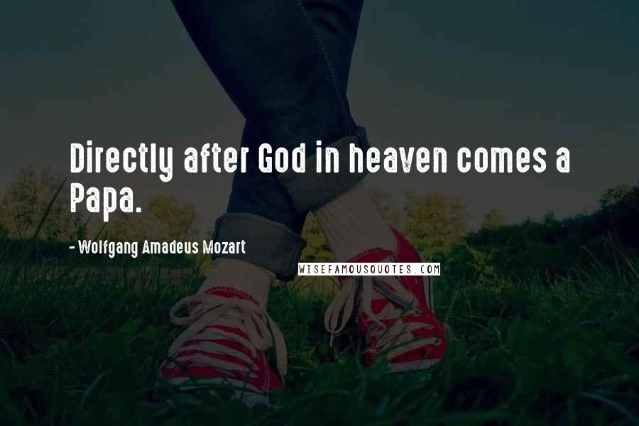 Wolfgang Amadeus Mozart Quotes: Directly after God in heaven comes a Papa.