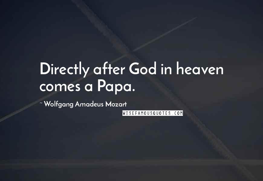 Wolfgang Amadeus Mozart Quotes: Directly after God in heaven comes a Papa.