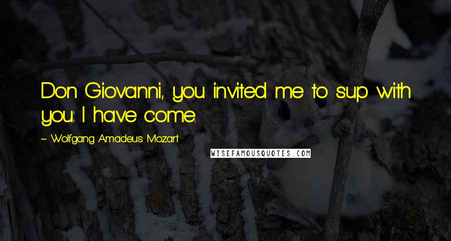 Wolfgang Amadeus Mozart Quotes: Don Giovanni, you invited me to sup with you: I have come.