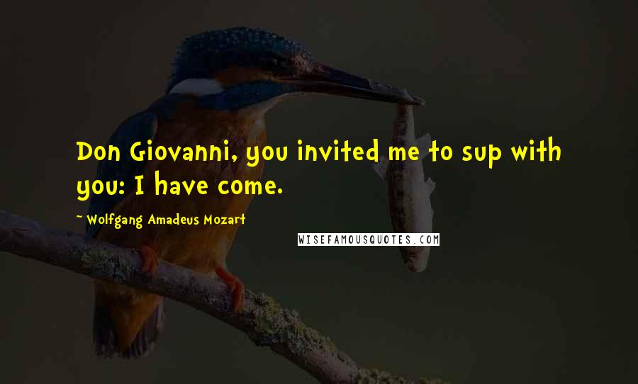 Wolfgang Amadeus Mozart Quotes: Don Giovanni, you invited me to sup with you: I have come.