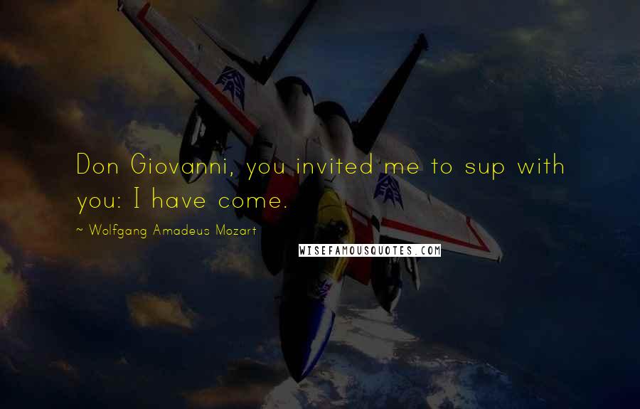 Wolfgang Amadeus Mozart Quotes: Don Giovanni, you invited me to sup with you: I have come.