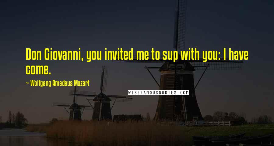 Wolfgang Amadeus Mozart Quotes: Don Giovanni, you invited me to sup with you: I have come.