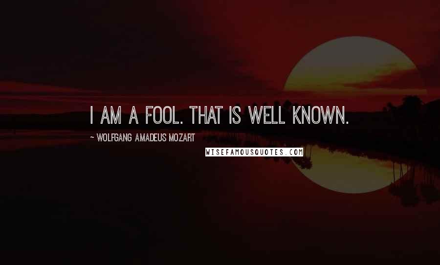 Wolfgang Amadeus Mozart Quotes: I am a fool. That is well known.