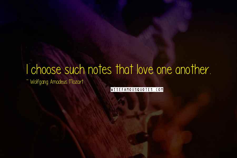 Wolfgang Amadeus Mozart Quotes: I choose such notes that love one another.