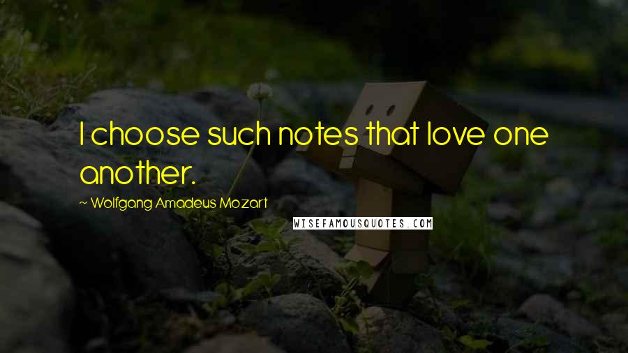 Wolfgang Amadeus Mozart Quotes: I choose such notes that love one another.