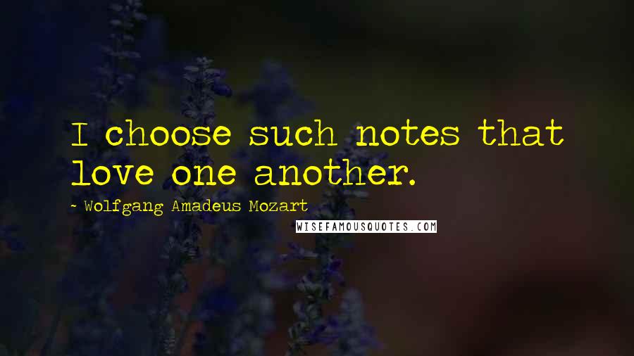 Wolfgang Amadeus Mozart Quotes: I choose such notes that love one another.