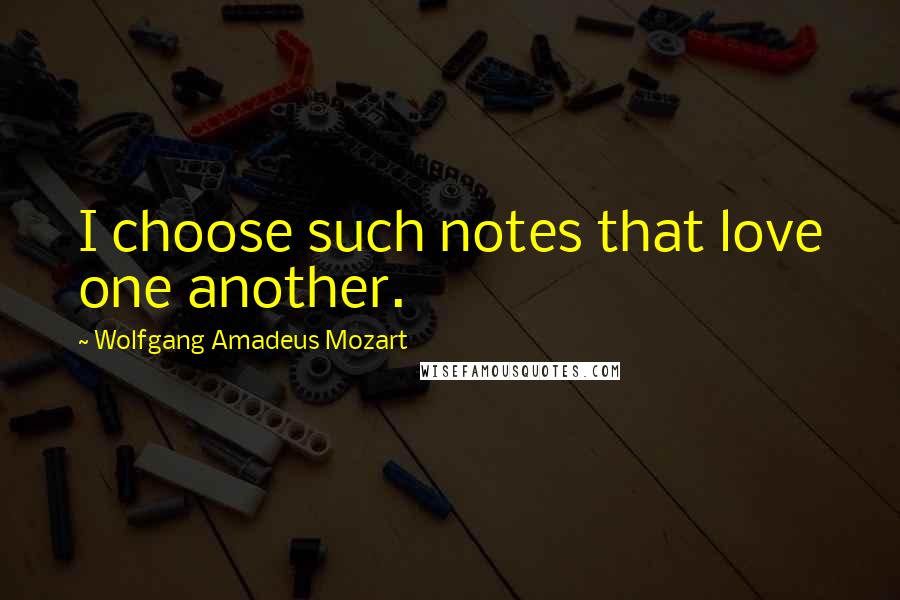 Wolfgang Amadeus Mozart Quotes: I choose such notes that love one another.