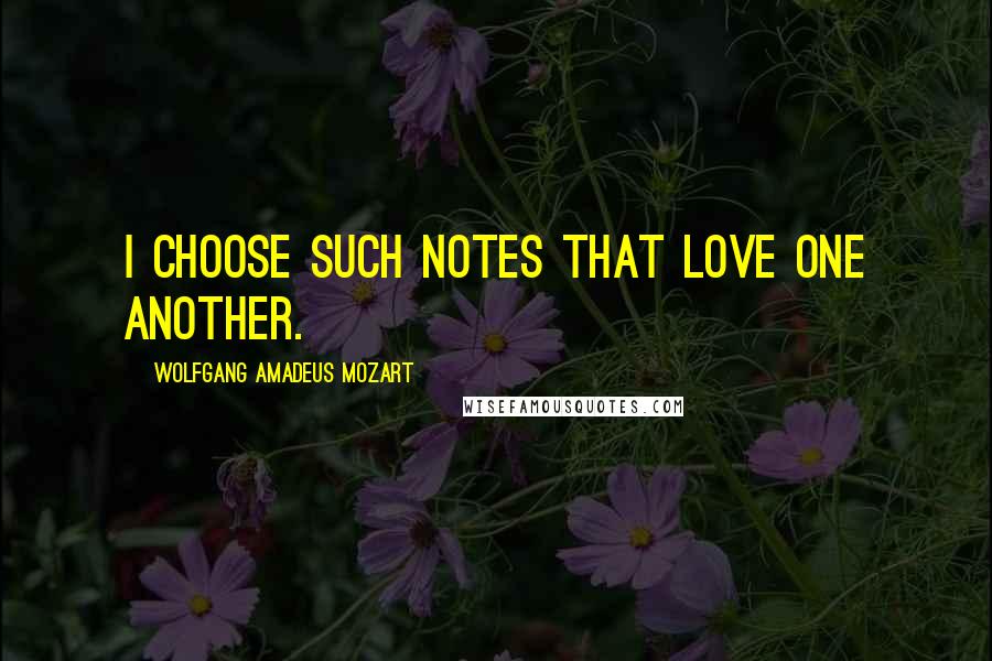 Wolfgang Amadeus Mozart Quotes: I choose such notes that love one another.