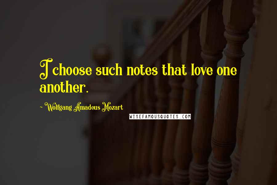 Wolfgang Amadeus Mozart Quotes: I choose such notes that love one another.