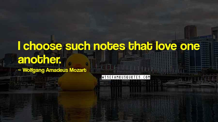 Wolfgang Amadeus Mozart Quotes: I choose such notes that love one another.