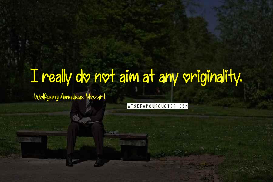 Wolfgang Amadeus Mozart Quotes: I really do not aim at any originality.