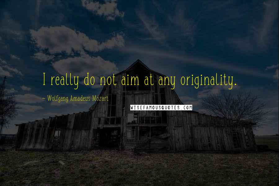 Wolfgang Amadeus Mozart Quotes: I really do not aim at any originality.